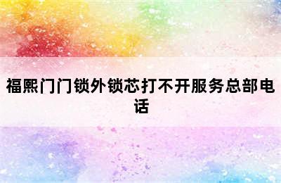 福熙门门锁外锁芯打不开服务总部电话