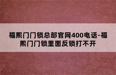 福熙门门锁总部官网400电话-福熙门门锁里面反锁打不开