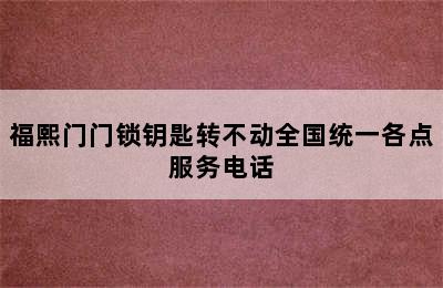 福熙门门锁钥匙转不动全国统一各点服务电话