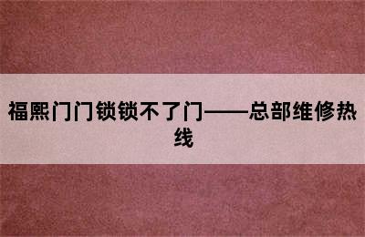 福熙门门锁锁不了门——总部维修热线