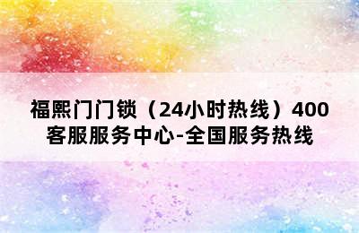 福熙门门锁（24小时热线）400客服服务中心-全国服务热线