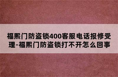 福熙门防盗锁400客服电话报修受理-福熙门防盗锁打不开怎么回事