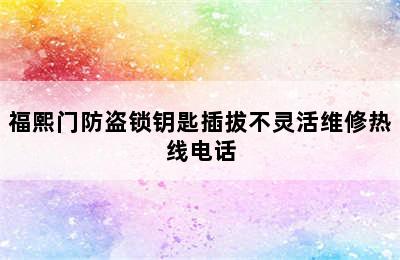 福熙门防盗锁钥匙插拔不灵活维修热线电话