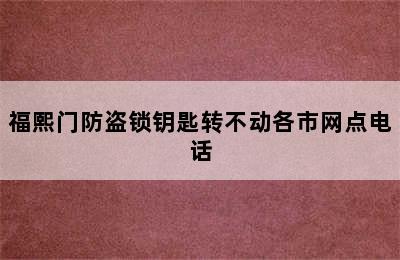 福熙门防盗锁钥匙转不动各市网点电话