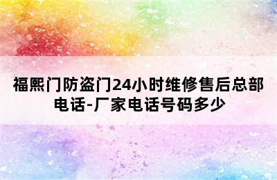 福熙门防盗门24小时维修售后总部电话-厂家电话号码多少