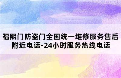 福熙门防盗门全国统一维修服务售后附近电话-24小时服务热线电话