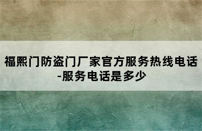 福熙门防盗门厂家官方服务热线电话-服务电话是多少