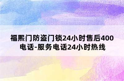 福熙门防盗门锁24小时售后400电话-服务电话24小时热线