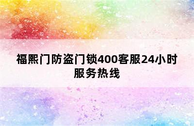 福熙门防盗门锁400客服24小时服务热线