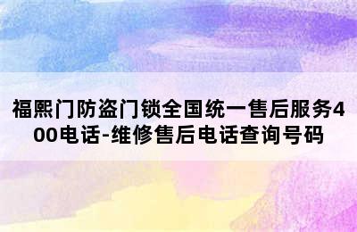 福熙门防盗门锁全国统一售后服务400电话-维修售后电话查询号码