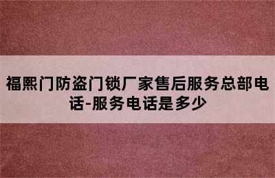 福熙门防盗门锁厂家售后服务总部电话-服务电话是多少