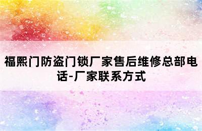 福熙门防盗门锁厂家售后维修总部电话-厂家联系方式