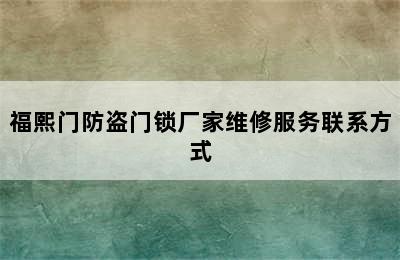 福熙门防盗门锁厂家维修服务联系方式