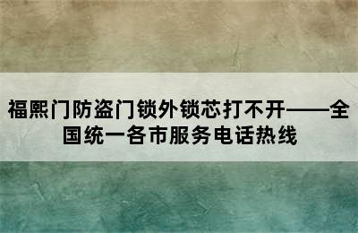 福熙门防盗门锁外锁芯打不开——全国统一各市服务电话热线