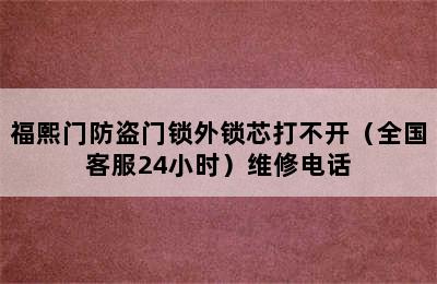 福熙门防盗门锁外锁芯打不开（全国客服24小时）维修电话