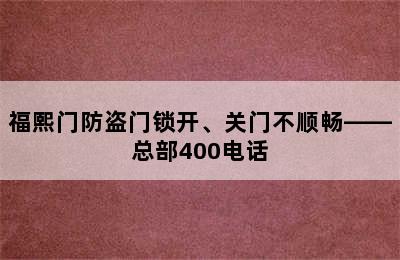 福熙门防盗门锁开、关门不顺畅——总部400电话