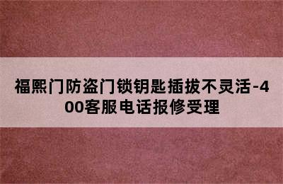 福熙门防盗门锁钥匙插拔不灵活-400客服电话报修受理