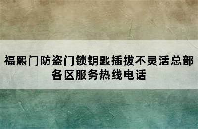 福熙门防盗门锁钥匙插拔不灵活总部各区服务热线电话