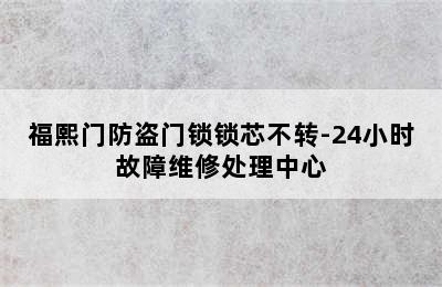 福熙门防盗门锁锁芯不转-24小时故障维修处理中心