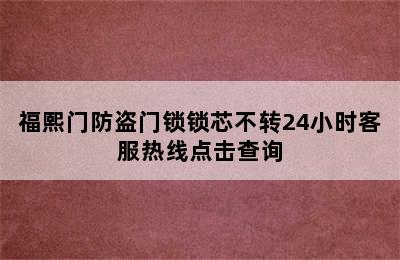 福熙门防盗门锁锁芯不转24小时客服热线点击查询