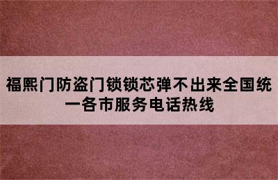 福熙门防盗门锁锁芯弹不出来全国统一各市服务电话热线