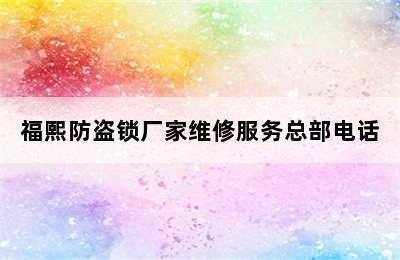 福熙防盗锁厂家维修服务总部电话