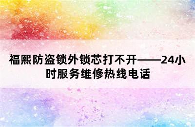 福熙防盗锁外锁芯打不开——24小时服务维修热线电话