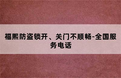 福熙防盗锁开、关门不顺畅-全国服务电话