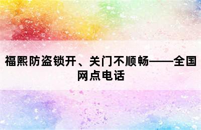 福熙防盗锁开、关门不顺畅——全国网点电话