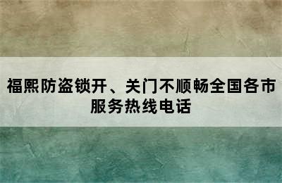 福熙防盗锁开、关门不顺畅全国各市服务热线电话