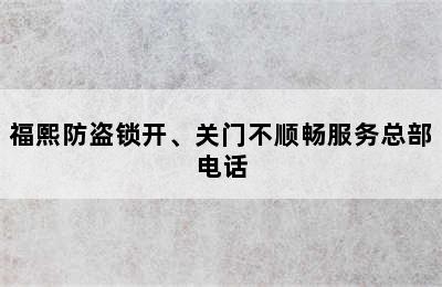 福熙防盗锁开、关门不顺畅服务总部电话