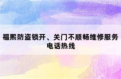 福熙防盗锁开、关门不顺畅维修服务电话热线