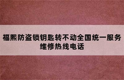 福熙防盗锁钥匙转不动全国统一服务维修热线电话