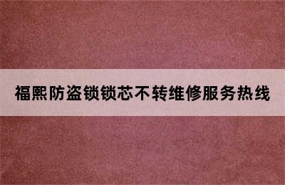 福熙防盗锁锁芯不转维修服务热线