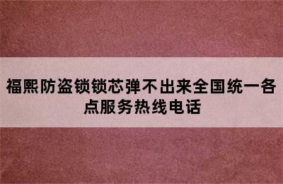 福熙防盗锁锁芯弹不出来全国统一各点服务热线电话