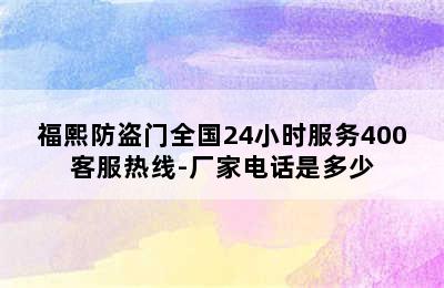 福熙防盗门全国24小时服务400客服热线-厂家电话是多少