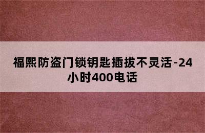 福熙防盗门锁钥匙插拔不灵活-24小时400电话