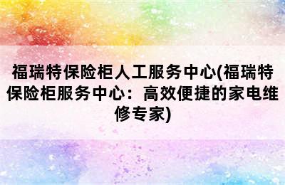 福瑞特保险柜人工服务中心(福瑞特保险柜服务中心：高效便捷的家电维修专家)