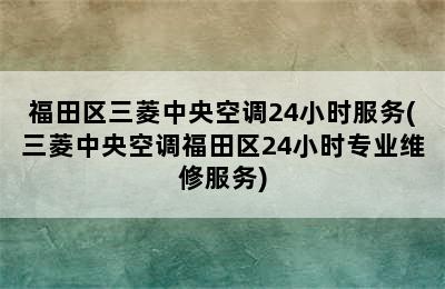 福田区三菱中央空调24小时服务(三菱中央空调福田区24小时专业维修服务)