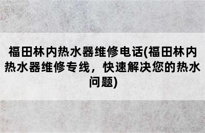 福田林内热水器维修电话(福田林内热水器维修专线，快速解决您的热水问题)