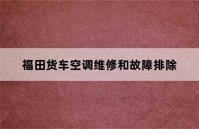 福田货车空调维修和故障排除