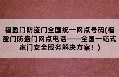 福盈门防盗门全国统一网点号码(福盈门防盗门网点电话——全国一站式家门安全服务解决方案！)