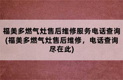 福美多燃气灶售后维修服务电话查询(福美多燃气灶售后维修，电话查询尽在此)