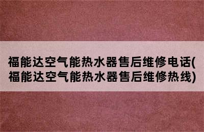 福能达空气能热水器售后维修电话(福能达空气能热水器售后维修热线)