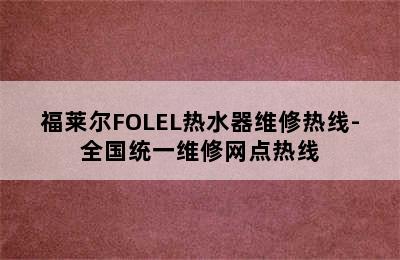 福莱尔FOLEL热水器维修热线-全国统一维修网点热线