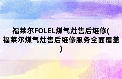 福莱尔FOLEL煤气灶售后维修(福莱尔煤气灶售后维修服务全面覆盖)