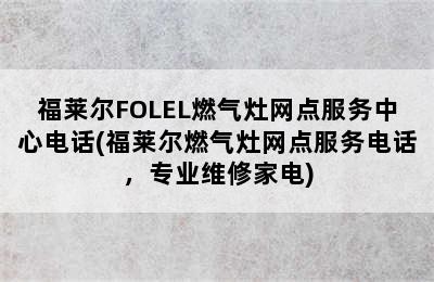 福莱尔FOLEL燃气灶网点服务中心电话(福莱尔燃气灶网点服务电话，专业维修家电)