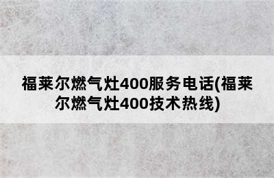 福莱尔燃气灶400服务电话(福莱尔燃气灶400技术热线)