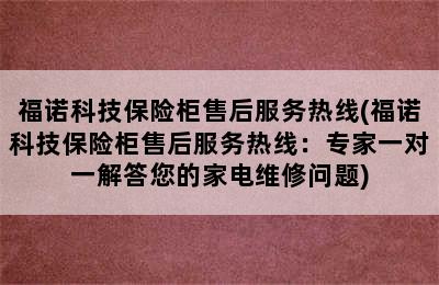 福诺科技保险柜售后服务热线(福诺科技保险柜售后服务热线：专家一对一解答您的家电维修问题)