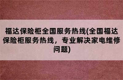 福达保险柜全国服务热线(全国福达保险柜服务热线，专业解决家电维修问题)